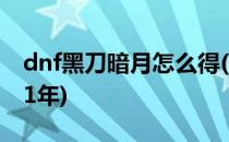 dnf黑刀暗月怎么得(dnf黑刀暗月怎么得2021年)