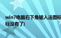 win7电脑右下角输入法图标不见了(电脑右下角的输入法图标没有了)