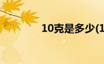10克是多少(10克是多少两)