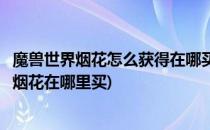魔兽世界烟花怎么获得在哪买春节烟花任务怎么做(魔兽世界烟花在哪里买)