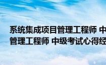 系统集成项目管理工程师 中级考试心得经验(系统集成项目管理工程师 中级考试心得经验总结)