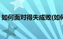 如何面对得失成败(如何面对得失成败的例子)