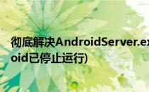 彻底解决AndroidServer.exe进程无法结束(抱歉进程android已停止运行)