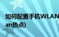 如何配置手机WLAN热点(怎么开启手机的wlan热点)