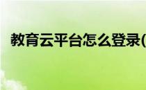 教育云平台怎么登录(教育云平台怎么登录)