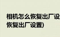 相机怎么恢复出厂设置(苹果手机的相机怎么恢复出厂设置)