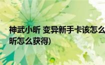 神武小昕 变异新手卡该怎么如何领取获得得到(神武手游小昕怎么获得)