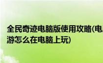全民奇迹电脑版使用攻略(电脑玩全民奇迹教程)(全民奇迹手游怎么在电脑上玩)