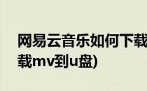 网易云音乐如何下载MV(网易云音乐如何下载mv到u盘)