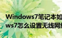 Windows7笔记本如何设置无线网络(windows7怎么设置无线网络)