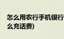 怎么用农行手机银行充手机话费(农业银行怎么充话费)