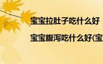 宝宝拉肚子吃什么好|宝宝腹泻吃什么好(宝宝拉肚子吃些什么好)