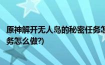 原神解开无人岛的秘密任务怎么做(原神解开无人岛的秘密任务怎么做?)
