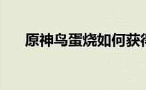 原神鸟蛋烧如何获得(原神鸟蛋烧任务)