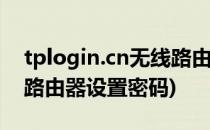 tplogin.cn无线路由器设置(tplogincn无线路由器设置密码)