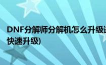 DNF分解师分解机怎么升级进度从哪看(dnf分解机等级怎么快速升级)