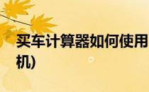 买车计算器如何使用(买车计算器如何使用手机)