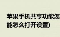 苹果手机共享功能怎么打开(苹果手机共享功能怎么打开设置)