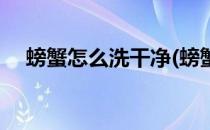 螃蟹怎么洗干净(螃蟹怎么洗干净又好吃)