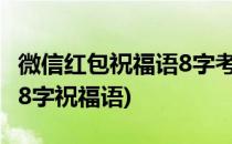 微信红包祝福语8字考上大学(考上大学发红包8字祝福语)
