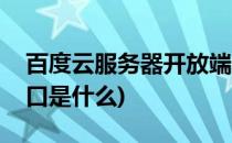 百度云服务器开放端口(百度云服务器开放端口是什么)