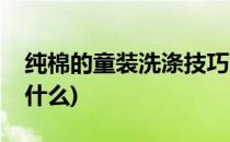 纯棉的童装洗涤技巧(纯棉的童装洗涤技巧是什么)