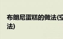 布朗尼蛋糕的做法(空气炸锅布朗尼蛋糕的做法)