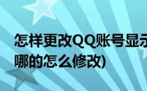 怎样更改QQ账号显示方式(QQ账号怎么修改哪的怎么修改)