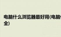 电脑什么浏览器最好用(电脑什么浏览器最好用速度最快最安全)