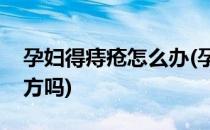 孕妇得痔疮怎么办(孕妇得痔疮怎么办有小偏方吗)