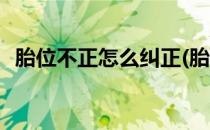 胎位不正怎么纠正(胎位不正怎么纠正方法)