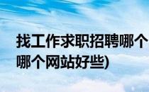 找工作求职招聘哪个网站好(找工作求职招聘哪个网站好些)