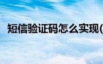 短信验证码怎么实现(短信验证码如何实现)