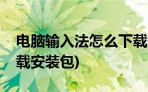 电脑输入法怎么下载安装(电脑输入法怎么下载安装包)