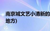 南京城文艺小清新的地方(南京有文艺气息的地方)
