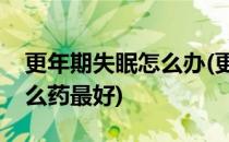 更年期失眠怎么办(更年期失眠怎么办呢吃什么药最好)