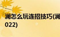 澜怎么玩连招技巧(澜怎么玩连招技巧无限连2022)