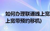 如何办理联通线上宽带预约(如何办理联通线上宽带预约移机)