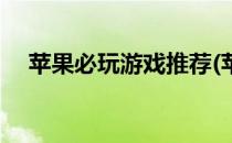 苹果必玩游戏推荐(苹果值得一玩的游戏)