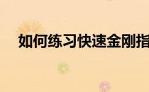 如何练习快速金刚指(怎么练大力金刚指)