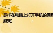 怎样在电脑上打开手机的网页(怎样在电脑上打开手机的网页游戏)