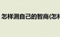 怎样测自己的智商(怎样测试自己的智商数值)