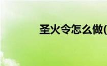 圣火令怎么做(圣火令怎么得)