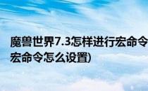魔兽世界7.3怎样进行宏命令设置,设置最远距离宏(魔兽世界宏命令怎么设置)