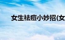 女生祛痘小妙招(女生祛痘小妙招图片)