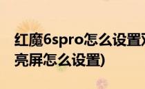红魔6spro怎么设置双击亮屏(红米6pro双击亮屏怎么设置)