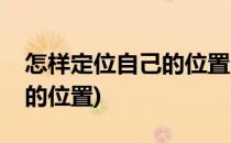 怎样定位自己的位置(发朋友圈怎样定位自己的位置)