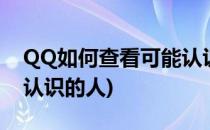 QQ如何查看可能认识的人(qq怎样查看可能认识的人)
