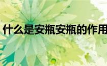 什么是安瓶安瓶的作用是什么(什么叫做安瓶)