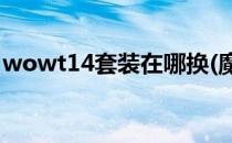 wowt14套装在哪换(魔兽14赛季装备哪里换)